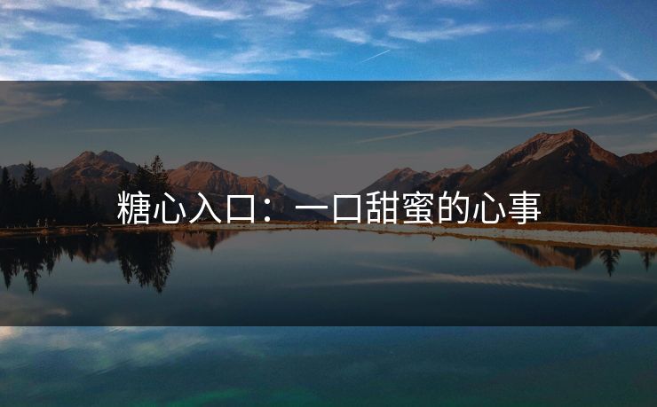 糖心入口：一口甜蜜的心事