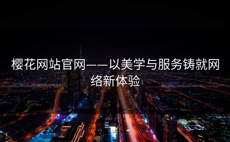 樱花网站官网——以美学与服务铸就网络新体验