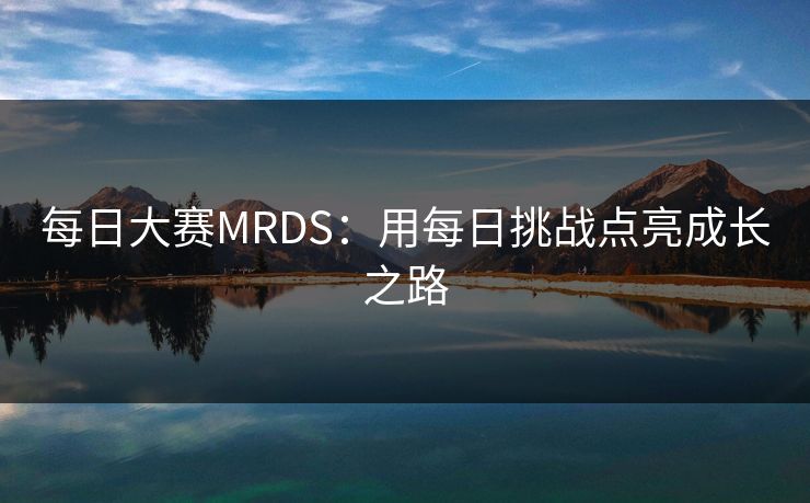 每日大赛MRDS：用每日挑战点亮成长之路