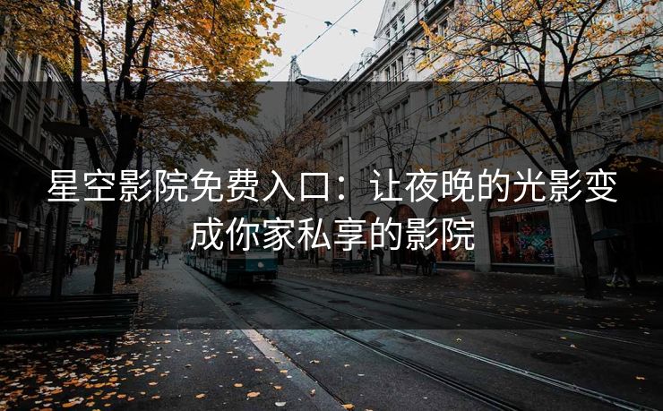 星空影院免费入口:让夜晚的光影变成你家私享的影院 星空影院免费入口:让夜晚的光影变成你家私享的影院