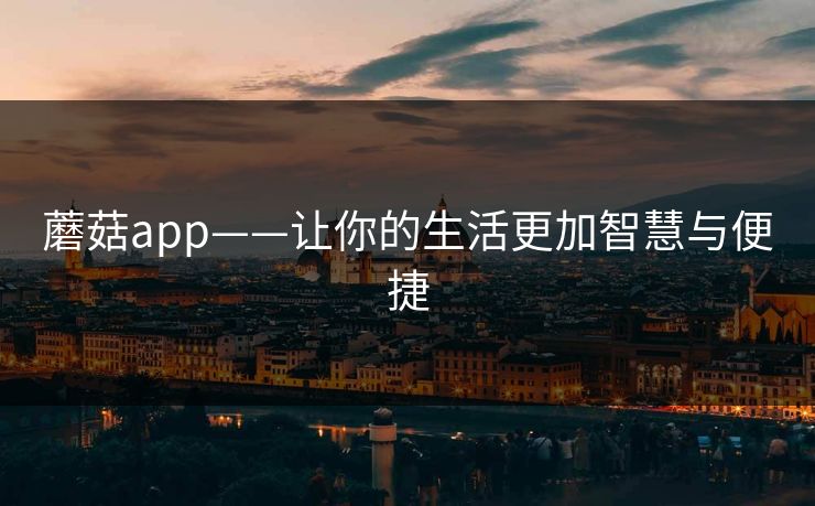 蘑菇app——让你的生活更加智慧与便捷