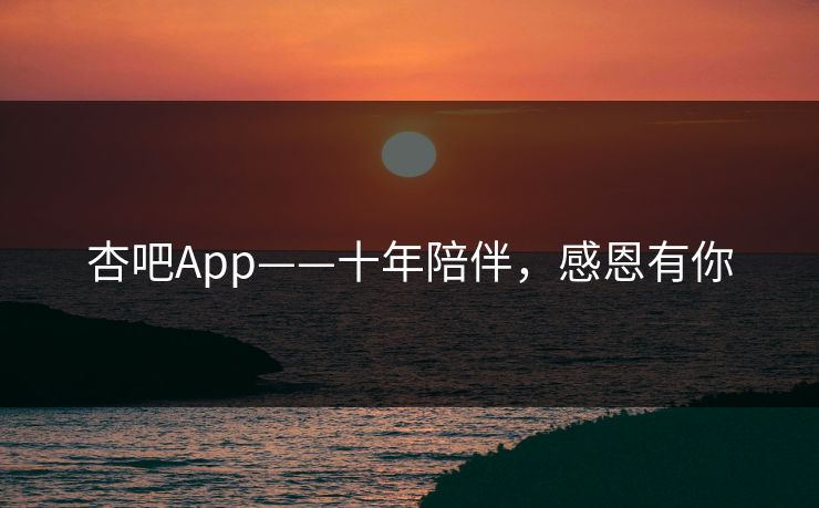 杏吧App——十年陪伴，感恩有你