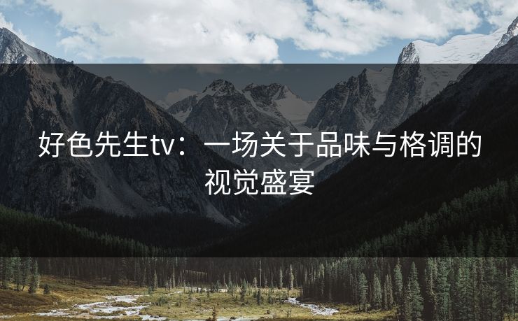 好色先生tv：一场关于品味与格调的视觉盛宴