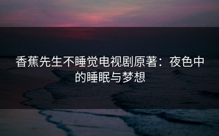 香蕉先生不睡觉电视剧原著：夜色中的睡眠与梦想