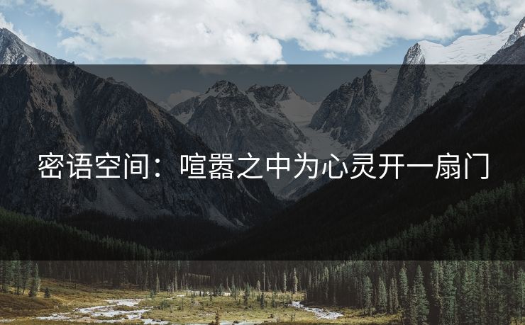密语空间:喧嚣之中为心灵开一扇门 密语空间:喧嚣之中为心灵开一扇门