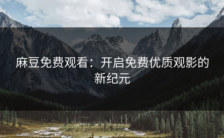 麻豆免费观看：开启免费优质观影的新纪元