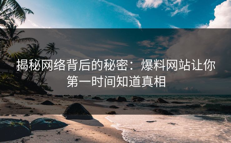 揭秘网络背后的秘密：爆料网站让你第一时间知道真相