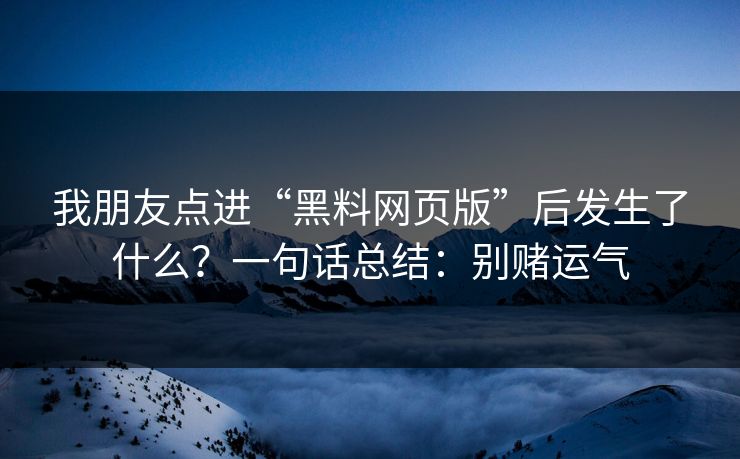 我朋友点进“黑料网页版”后发生了什么？一句话总结：别赌运气