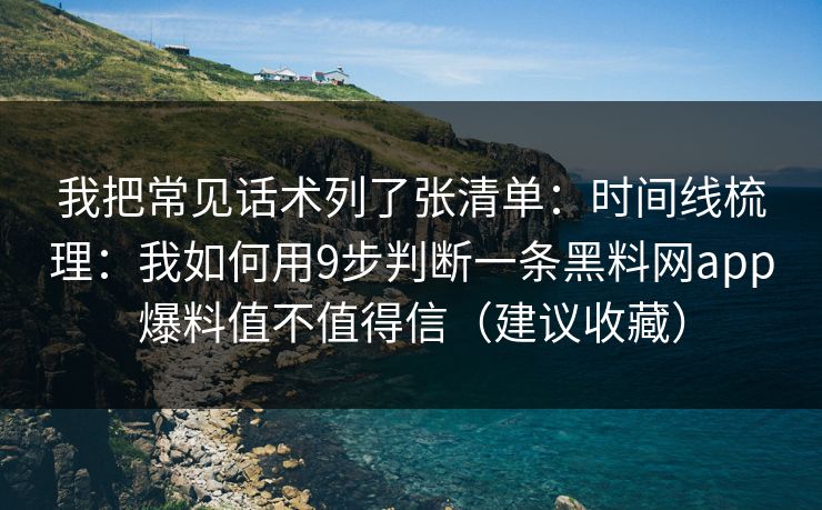 我把常见话术列了张清单:时间线梳理:我如何用9步判断一条黑料网app爆料值不值得信(建议收藏) 我把常见话术列了张清单:时间线梳理:我如何用9步判断一条黑料网app爆料值不值得信(建议收藏)
