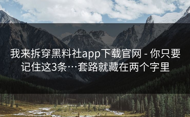 我来拆穿黑料社app下载官网 - 你只要记住这3条…套路就藏在两个字里